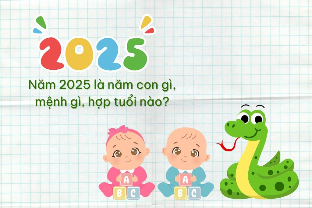 Sinh năm 2025 là năm con gì, mệnh gì? Hợp với tuổi nào?